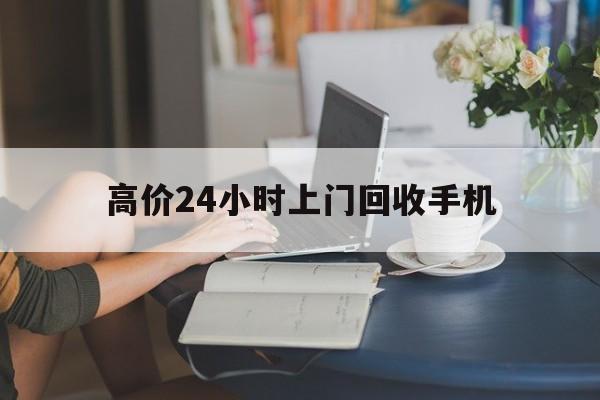 嘉兴最新的高价24小时上门回收手机方法分享(嘉兴全国24小时上门回收手机教程) 嘉兴最新的高价24小时上门回收手机方法分享(嘉兴全国24小时上门回收手机教程)