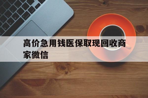 嘉兴最新的高价急用钱医保取现回收商家微信方法分享(嘉兴高价回收医保卡联系方式教程)